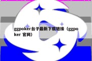 ggpoker台子最新下载链接（ggpoker 官网）