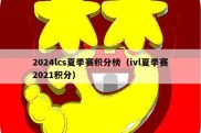 2024lcs夏季赛积分榜（ivl夏季赛2021积分）