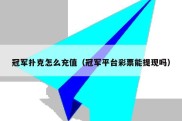 冠军扑克怎么充值（冠军平台彩票能提现吗）