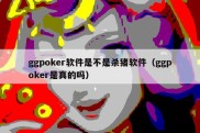 ggpoker软件是不是杀猪软件（ggpoker是真的吗）