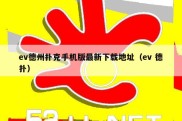 ev德州扑克手机版最新下载地址（ev 德扑）