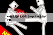 we扑克是腾讯的吗（wepoker是什么平台）