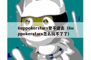 6uppokerstars登不进去（6uppokerstars怎么玩不了了）