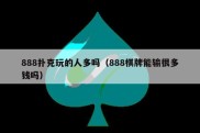 888扑克玩的人多吗（888棋牌能输很多钱吗）