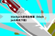 blackjack游戏在哪里（blackjack单机下载）