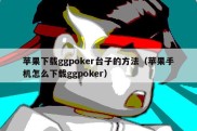 苹果下载ggpoker台子的方法（苹果手机怎么下载ggpoker）