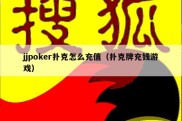 jjpoker扑克怎么充值（扑克牌充钱游戏）