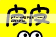 pokerland登不进去（pokeplus登不进去）