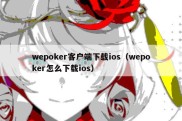 wepoker客户端下载ios（wepoker怎么下载ios）