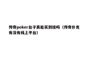 传奇poker台子真能买到挂吗（传奇扑克有没有线上平台）