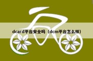 dcard平台安全吗（dcm平台怎么样）