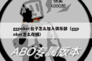 ggpoker台子怎么加入俱乐部（ggpoker怎么存钱）