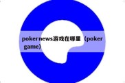 pokernews游戏在哪里（poker game）