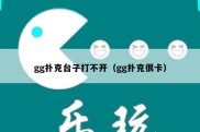 gg扑克台子打不开（gg扑克很卡）