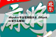 hhpoker平台官网版大全（hhpoker靠什么赚钱）