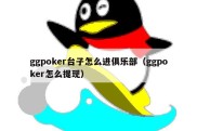 ggpoker台子怎么进俱乐部（ggpoker怎么提现）