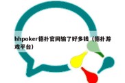 hhpoker德扑官网输了好多钱（德扑游戏平台）