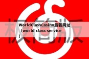 WorldClassCasino最新网址（world class service）