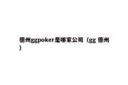 德州ggpoker是哪家公司（gg 德州）