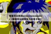 哪里可以找到prominencepoker（哪里可以找到五三的电子版）