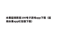 水果超级新星100电子游戏app下载（超级水果app红包版下载）