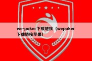 we-poker下载链接（wepoker下载链接苹果）