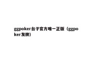 ggpoker台子官方唯一正版（ggpoker发牌）