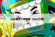 wpk最新下载链接（wpcj下载）