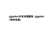 ggpoker扑克充值翻倍（ggpoker如何充值）