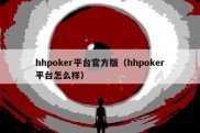 hhpoker平台官方版（hhpoker平台怎么样）