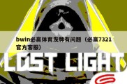 bwin必赢体育发牌有问题（必赢7321官方客服）