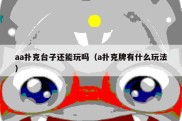 aa扑克台子还能玩吗（a扑克牌有什么玩法）