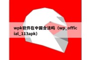 wpk软件在中国合法吗（wp_official_113apk）