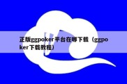 正版ggpoker平台在哪下载（ggpoker下载教程）