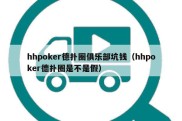 hhpoker德扑圈俱乐部坑钱（hhpoker德扑圈是不是假）