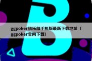 ggpoker俱乐部手机版最新下载地址（ggpoker官网下载）