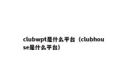 clubwpt是什么平台（clubhouse是什么平台）