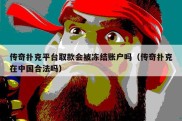 传奇扑克平台取款会被冻结账户吗（传奇扑克在中国合法吗）