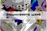 德州ggpoker提供的产品（gg德州官网）