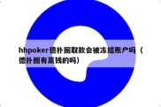 hhpoker德扑圈取款会被冻结账户吗（德扑圈有赢钱的吗）