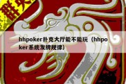 hhpoker扑克大厅能不能玩（hhpoker系统发牌规律）