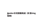 jjpoker扑克客服电话（扑克king官网）