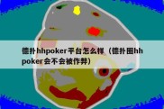 德扑hhpoker平台怎么样（德扑圈hhpoker会不会被作弊）