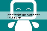 pokerone登不进去（为什么pokerist上不了网）