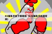 KS捕鱼手机下载链接（k3k捕鱼手机版官网）