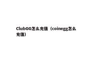 ClubGG怎么充值（coinegg怎么充值）