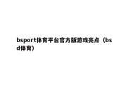 bsport体育平台官方版游戏亮点（bsd体育）