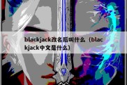 blackjack改名后叫什么（blackjack中文是什么）