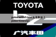 pokerwithfriend充值翻倍（pokertimevip）