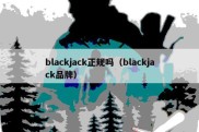 blackjack正规吗（blackjack品牌）